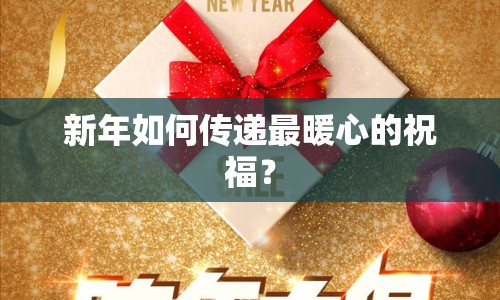 新年如何傳遞最暖心的祝福？