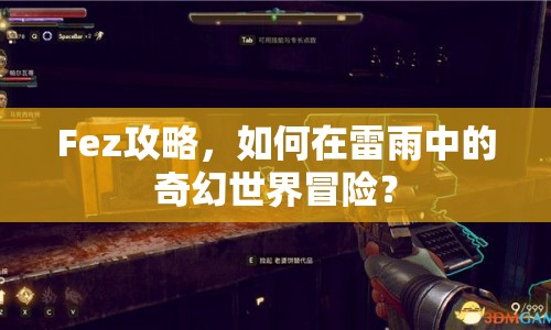 Fez攻略，如何在雷雨中的奇幻世界冒險？