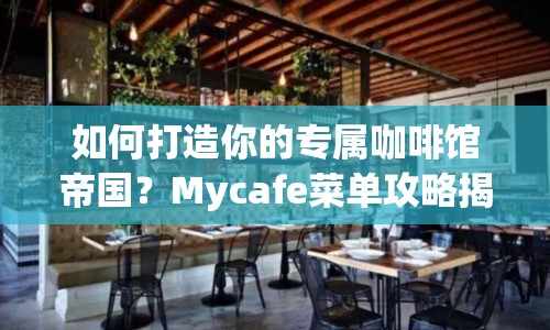 如何打造你的專屬咖啡館帝國？Mycafe菜單攻略揭曉！