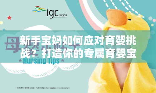 新手寶媽如何應(yīng)對育嬰挑戰(zhàn)？打造你的專屬育嬰寶典！