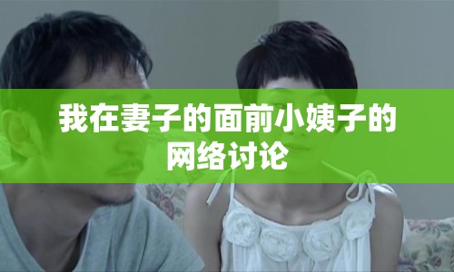 我在妻子的面前小姨子的網(wǎng)絡(luò)討論