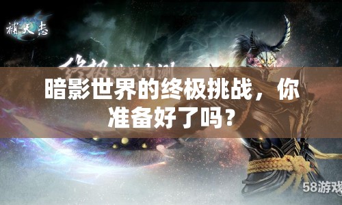 暗影世界的終極挑戰(zhàn)，你準(zhǔn)備好了嗎？
