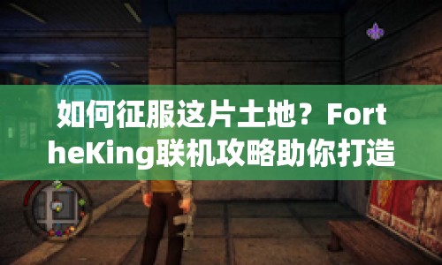 如何征服這片土地？FortheKing聯(lián)機(jī)攻略助你打造無敵王國(guó)！