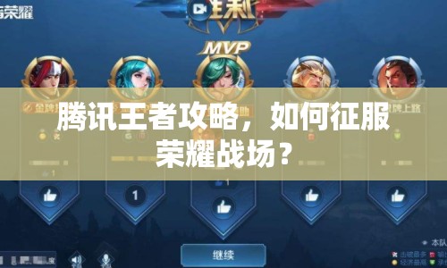 騰訊王者攻略，如何征服榮耀戰(zhàn)場？