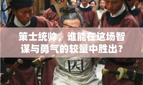 策士統(tǒng)帥，誰(shuí)能在這場(chǎng)智謀與勇氣的較量中勝出？