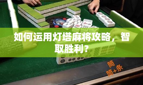 如何運(yùn)用燈塔麻將攻略，智取勝利？