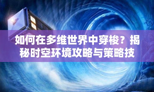 如何在多維世界中穿梭？揭秘時(shí)空環(huán)境攻略與策略技巧！
