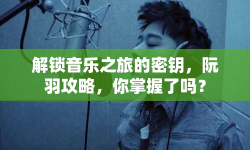解鎖音樂之旅的密鑰，阮羽攻略，你掌握了嗎？