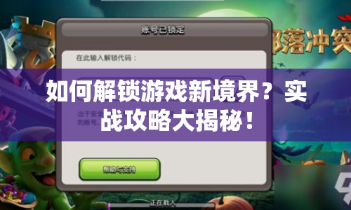 如何解鎖游戲新境界？實戰(zhàn)攻略大揭秘！