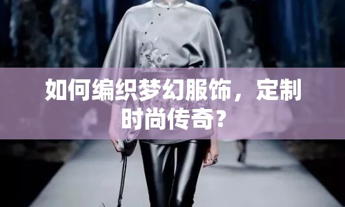 如何編織夢幻服飾，定制時尚傳奇？