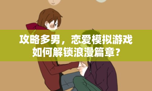 攻略多男，戀愛(ài)模擬游戲如何解鎖浪漫篇章？