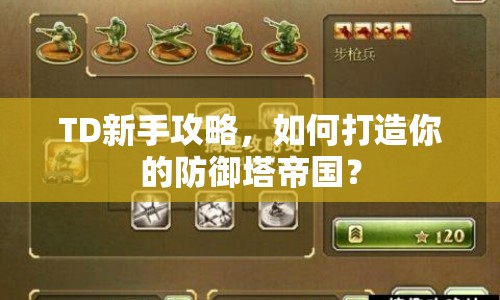 TD新手攻略，如何打造你的防御塔帝國？