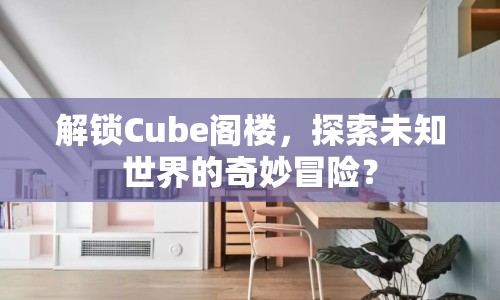 解鎖Cube閣樓，探索未知世界的奇妙冒險？