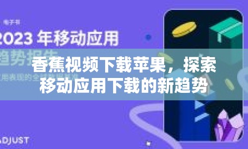 香蕉視頻下載蘋果，探索移動應用下載的新趨勢