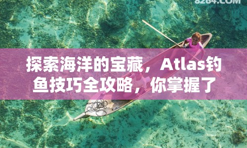 探索海洋的寶藏，Atlas釣魚技巧全攻略，你掌握了嗎？