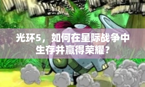 光環(huán)5，如何在星際戰(zhàn)爭(zhēng)中生存并贏得榮耀？