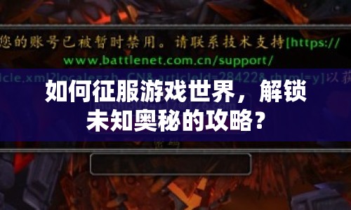 如何征服游戲世界，解鎖未知奧秘的攻略？