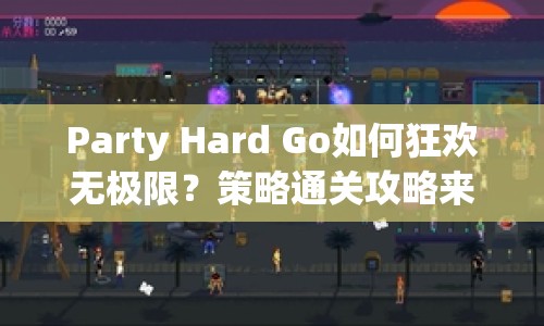 Party Hard Go如何狂歡無(wú)極限？策略通關(guān)攻略來(lái)啦！