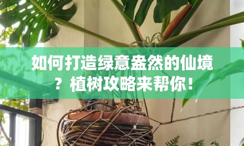 如何打造綠意盎然的仙境？植樹攻略來幫你！