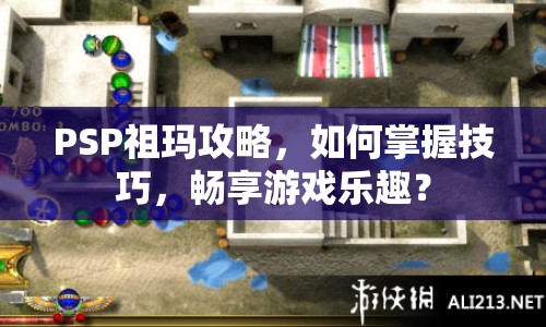 PSP祖瑪攻略，如何掌握技巧，暢享游戲樂趣？