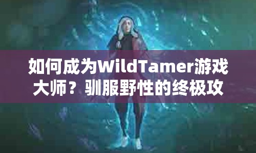 如何成為WildTamer游戲大師？馴服野性的終極攻略來啦！