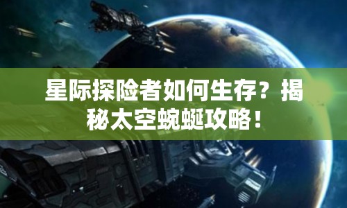 星際探險(xiǎn)者如何生存？揭秘太空蜿蜒攻略！