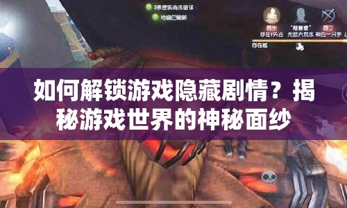 如何解鎖游戲隱藏劇情？揭秘游戲世界的神秘面紗
