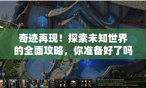 奇跡再現(xiàn)！探索未知世界的全面攻略，你準(zhǔn)備好了嗎？
