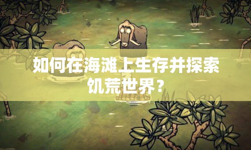 如何在海灘上生存并探索饑荒世界？