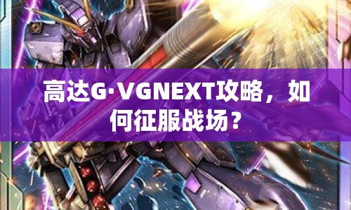 高達G·VGNEXT攻略，如何征服戰(zhàn)場？