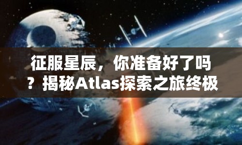 征服星辰，你準(zhǔn)備好了嗎？揭秘Atlas探索之旅終極攻略！