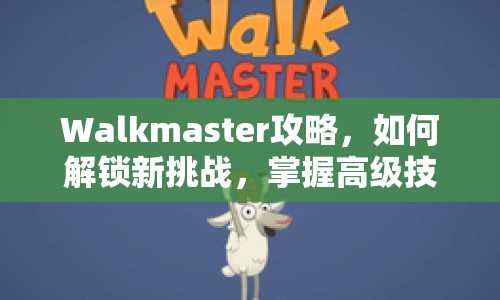 Walkmaster攻略，如何解鎖新挑戰(zhàn)，掌握高級技巧？