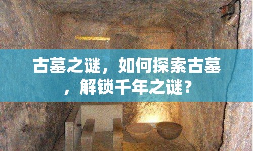 古墓之謎，如何探索古墓，解鎖千年之謎？