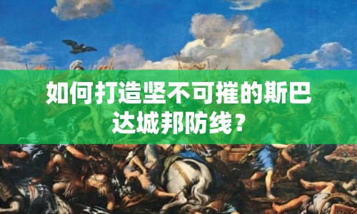 如何打造堅(jiān)不可摧的斯巴達(dá)城邦防線(xiàn)？
