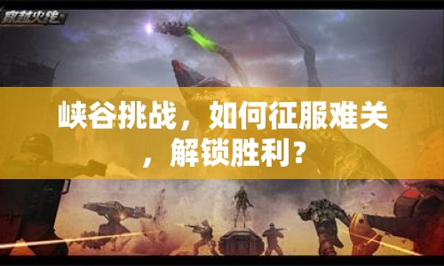峽谷挑戰(zhàn)，如何征服難關(guān)，解鎖勝利？