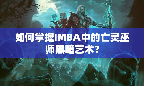 如何掌握IMBA中的亡靈巫師黑暗藝術(shù)？