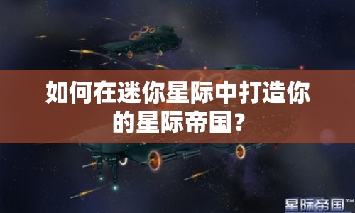 如何在迷你星際中打造你的星際帝國(guó)？