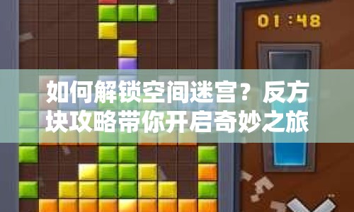 如何解鎖空間迷宮？反方塊攻略帶你開啟奇妙之旅！