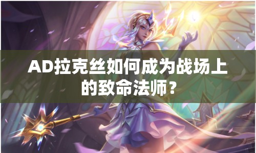 AD拉克絲如何成為戰(zhàn)場上的致命法師？