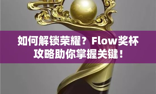 如何解鎖榮耀？Flow獎杯攻略助你掌握關(guān)鍵！