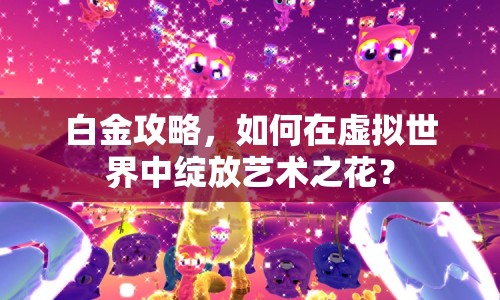 白金攻略，如何在虛擬世界中綻放藝術(shù)之花？