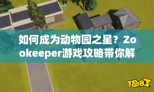 如何成為動(dòng)物園之星？Zookeeper游戲攻略帶你解鎖無(wú)限樂趣！