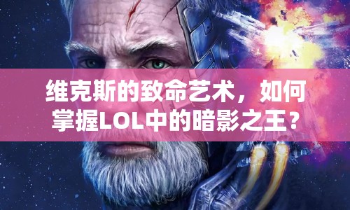 維克斯的致命藝術(shù)，如何掌握LOL中的暗影之王？