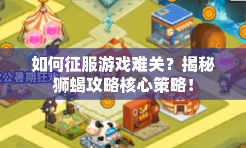 如何征服游戲難關(guān)？揭秘獅蝎攻略核心策略！