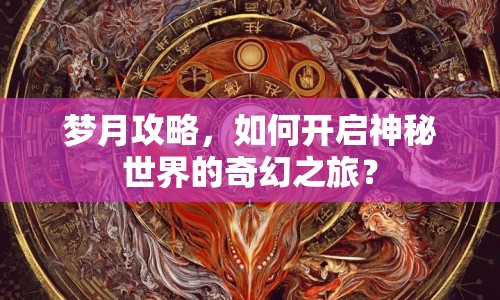 夢(mèng)月攻略，如何開(kāi)啟神秘世界的奇幻之旅？