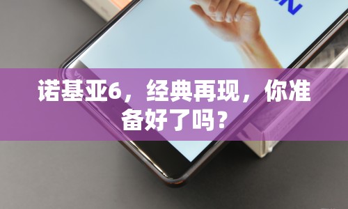 諾基亞6，經(jīng)典再現(xiàn)，你準(zhǔn)備好了嗎？