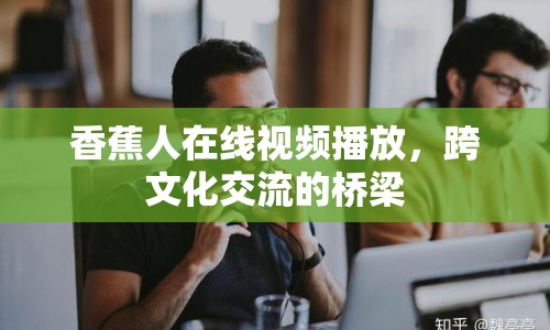 香蕉人在線視頻播放，跨文化交流的橋梁