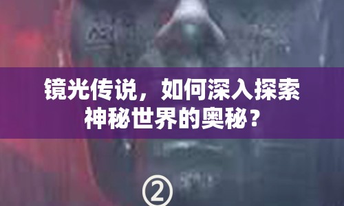 鏡光傳說(shuō)，如何深入探索神秘世界的奧秘？