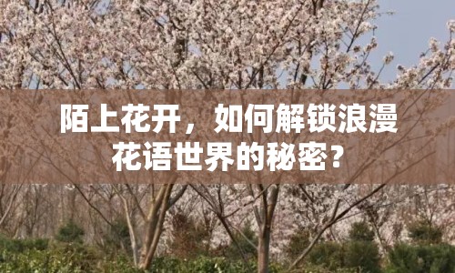 陌上花開，如何解鎖浪漫花語世界的秘密？