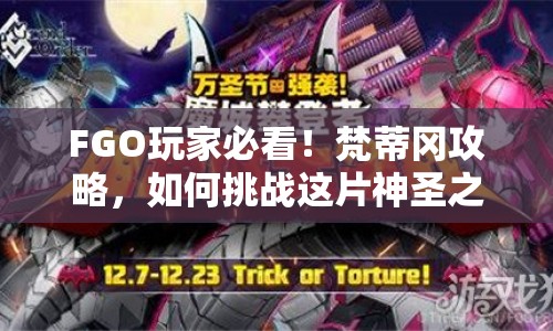 FGO玩家必看！梵蒂岡攻略，如何挑戰(zhàn)這片神圣之地的神秘？